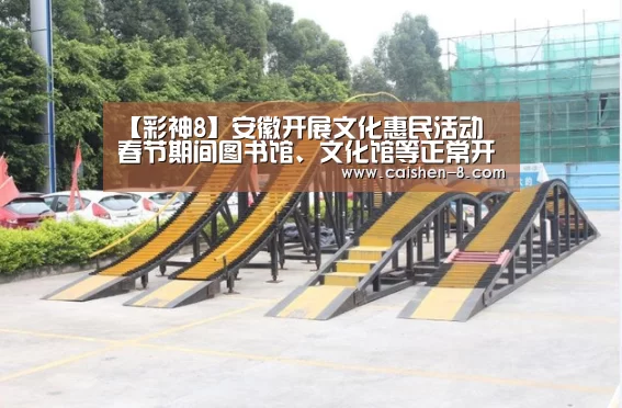 【彩神8】安徽开展文化惠民活动 春节期间图书馆、文化馆等正常开放(图1) 彩神8官网