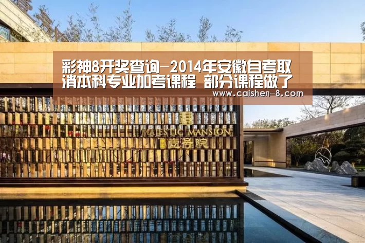 彩神8开奖查询-2014年安徽自考取消本科专业加考课程 部分课程做了调整(图4) 彩神8